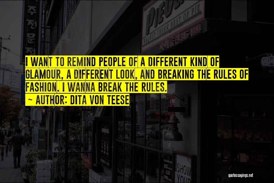 Dita Von Teese Quotes: I Want To Remind People Of A Different Kind Of Glamour, A Different Look, And Breaking The Rules Of Fashion.