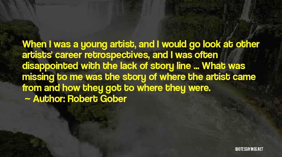 Robert Gober Quotes: When I Was A Young Artist, And I Would Go Look At Other Artists' Career Retrospectives, And I Was Often
