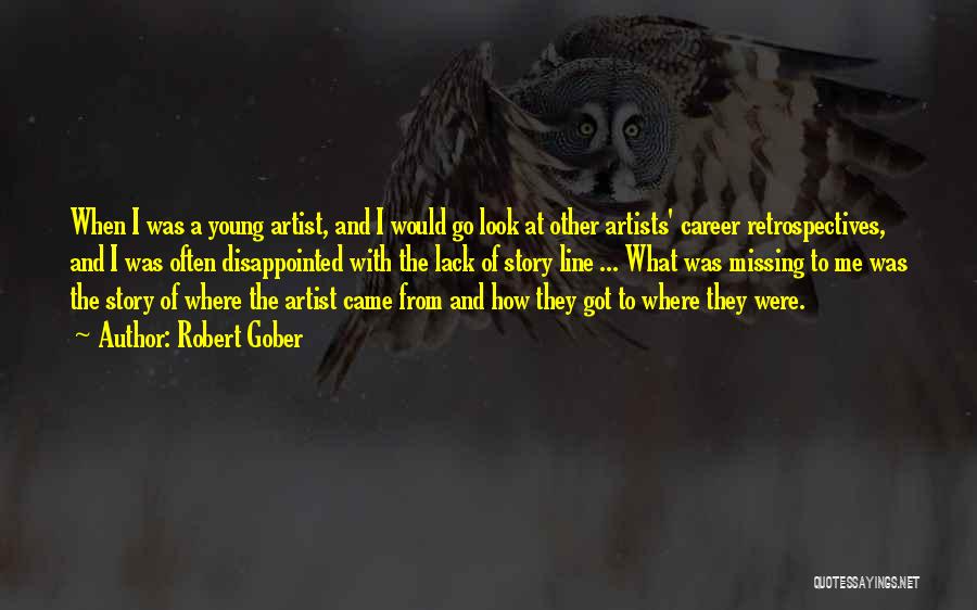 Robert Gober Quotes: When I Was A Young Artist, And I Would Go Look At Other Artists' Career Retrospectives, And I Was Often