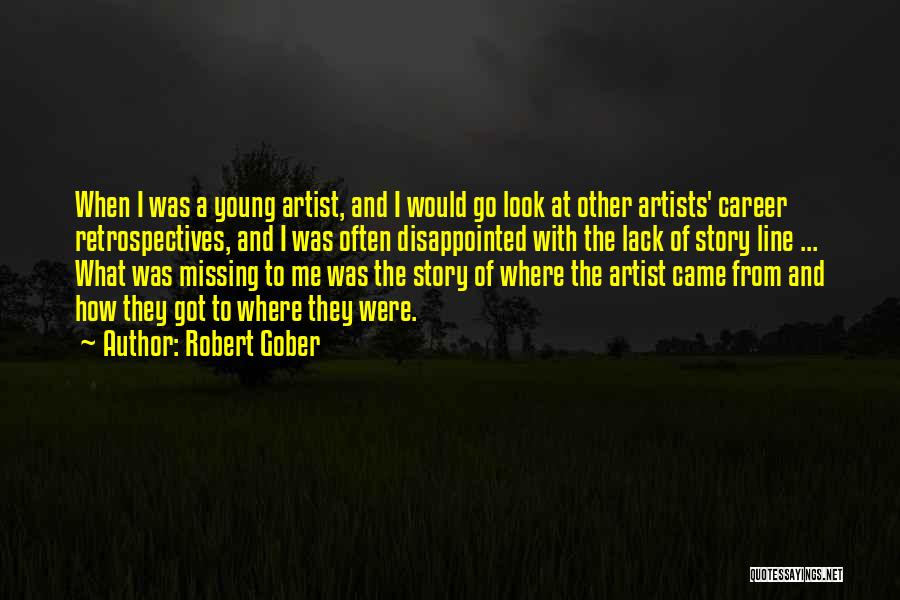 Robert Gober Quotes: When I Was A Young Artist, And I Would Go Look At Other Artists' Career Retrospectives, And I Was Often