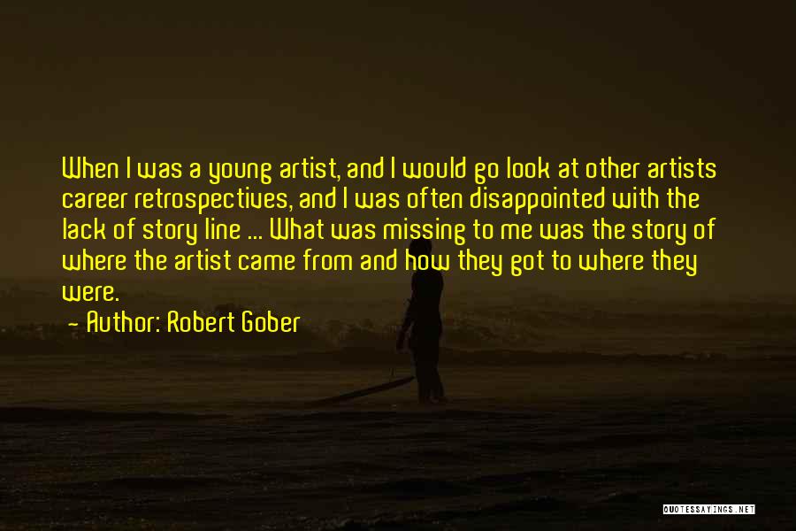 Robert Gober Quotes: When I Was A Young Artist, And I Would Go Look At Other Artists' Career Retrospectives, And I Was Often