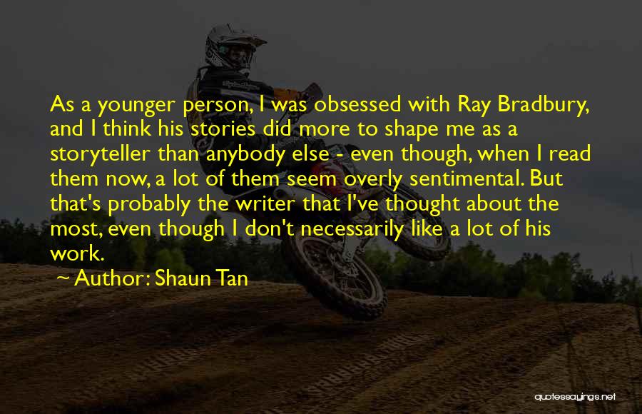 Shaun Tan Quotes: As A Younger Person, I Was Obsessed With Ray Bradbury, And I Think His Stories Did More To Shape Me