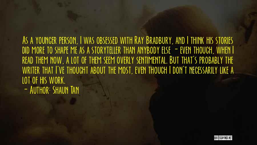 Shaun Tan Quotes: As A Younger Person, I Was Obsessed With Ray Bradbury, And I Think His Stories Did More To Shape Me