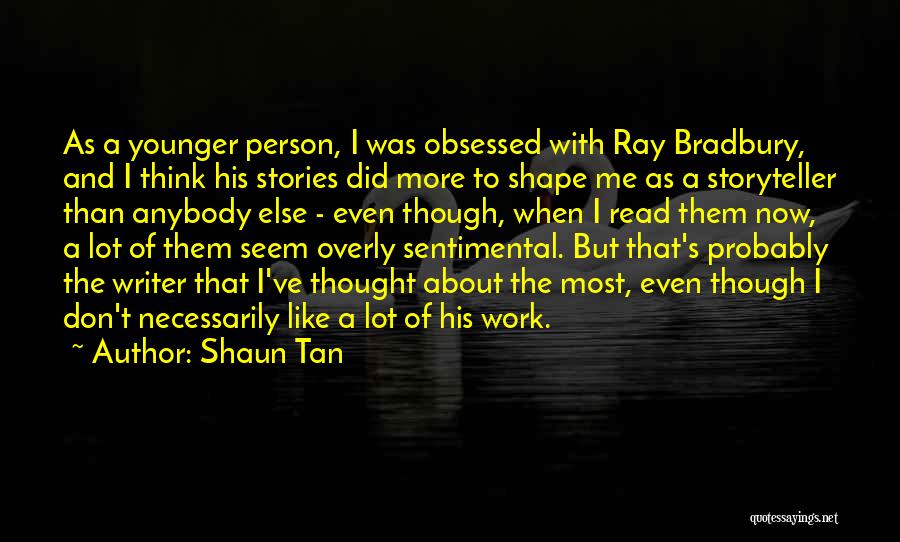 Shaun Tan Quotes: As A Younger Person, I Was Obsessed With Ray Bradbury, And I Think His Stories Did More To Shape Me