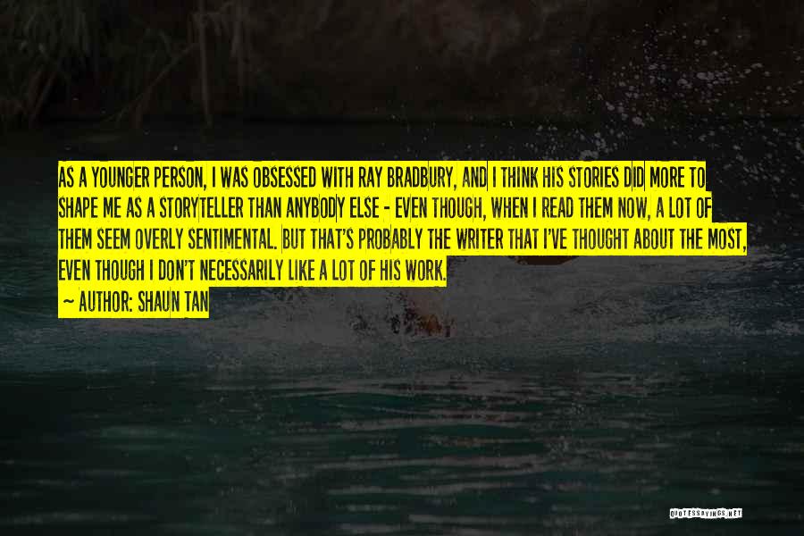 Shaun Tan Quotes: As A Younger Person, I Was Obsessed With Ray Bradbury, And I Think His Stories Did More To Shape Me