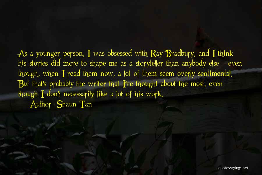 Shaun Tan Quotes: As A Younger Person, I Was Obsessed With Ray Bradbury, And I Think His Stories Did More To Shape Me