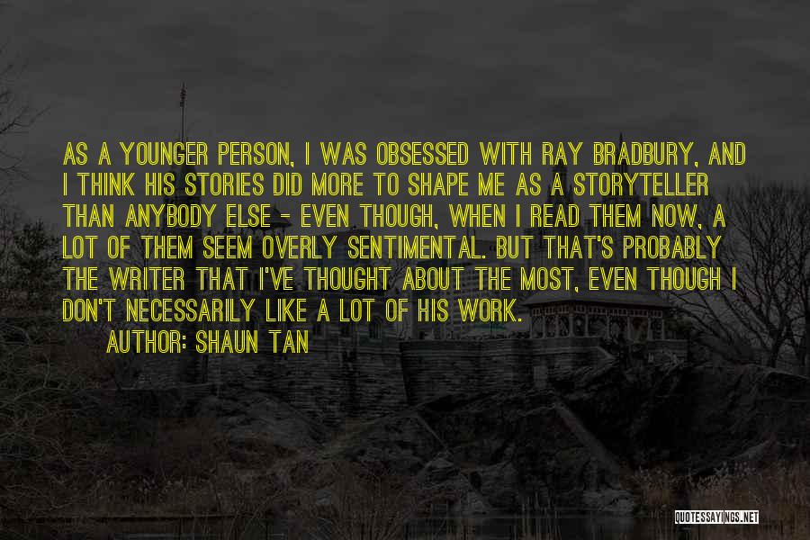 Shaun Tan Quotes: As A Younger Person, I Was Obsessed With Ray Bradbury, And I Think His Stories Did More To Shape Me