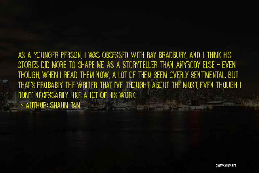 Shaun Tan Quotes: As A Younger Person, I Was Obsessed With Ray Bradbury, And I Think His Stories Did More To Shape Me