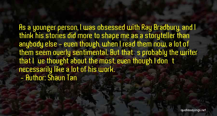 Shaun Tan Quotes: As A Younger Person, I Was Obsessed With Ray Bradbury, And I Think His Stories Did More To Shape Me