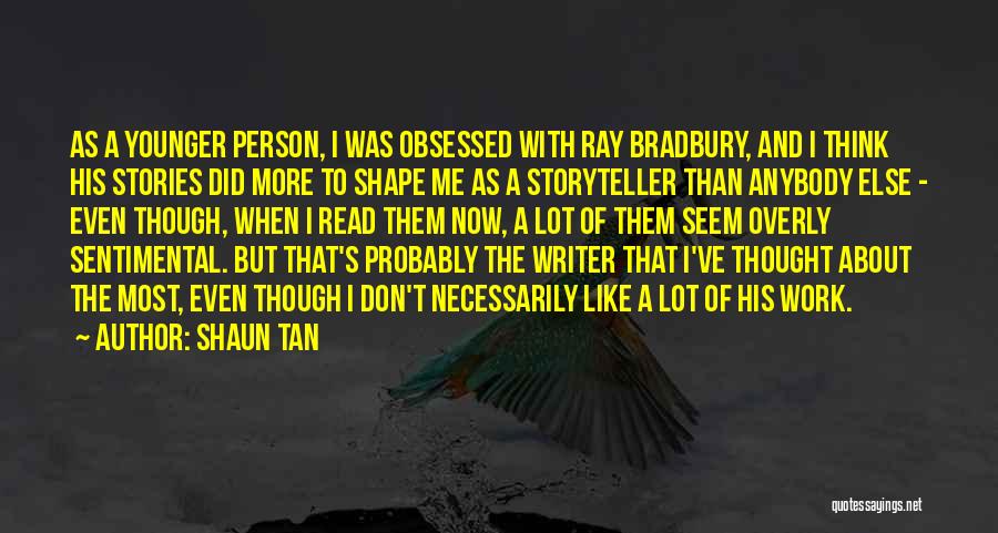 Shaun Tan Quotes: As A Younger Person, I Was Obsessed With Ray Bradbury, And I Think His Stories Did More To Shape Me