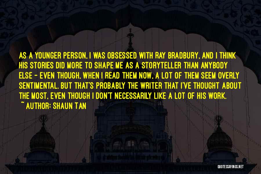 Shaun Tan Quotes: As A Younger Person, I Was Obsessed With Ray Bradbury, And I Think His Stories Did More To Shape Me