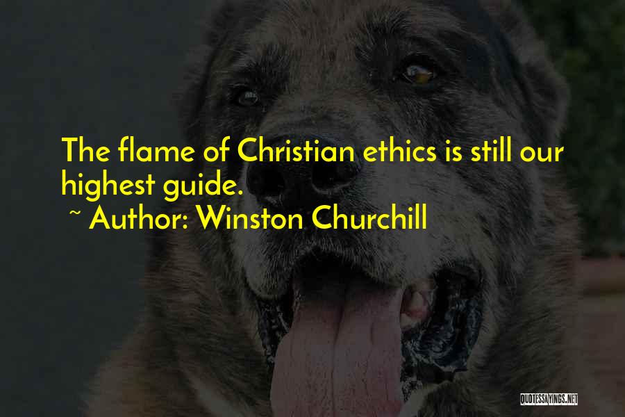 Winston Churchill Quotes: The Flame Of Christian Ethics Is Still Our Highest Guide.