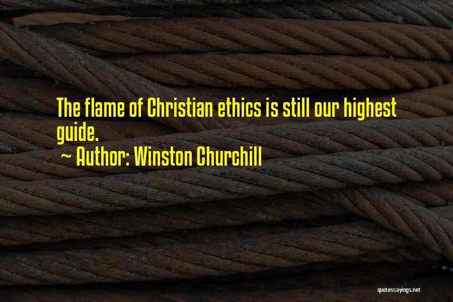 Winston Churchill Quotes: The Flame Of Christian Ethics Is Still Our Highest Guide.