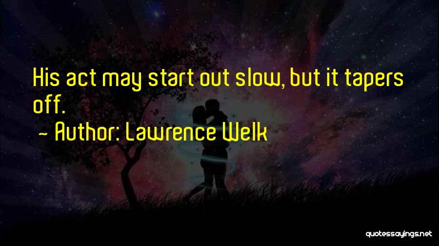 Lawrence Welk Quotes: His Act May Start Out Slow, But It Tapers Off.