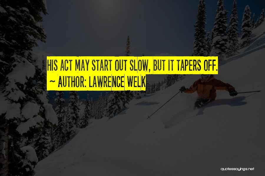 Lawrence Welk Quotes: His Act May Start Out Slow, But It Tapers Off.