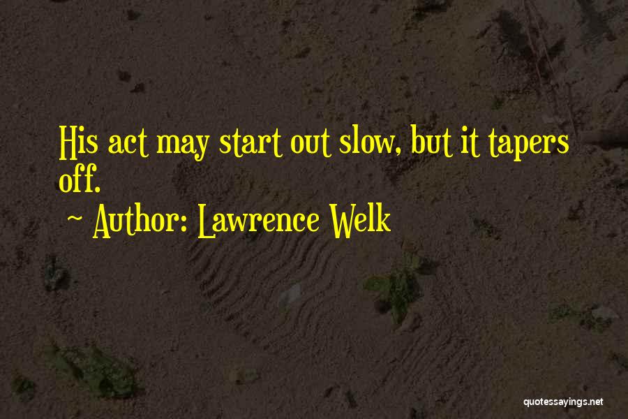 Lawrence Welk Quotes: His Act May Start Out Slow, But It Tapers Off.
