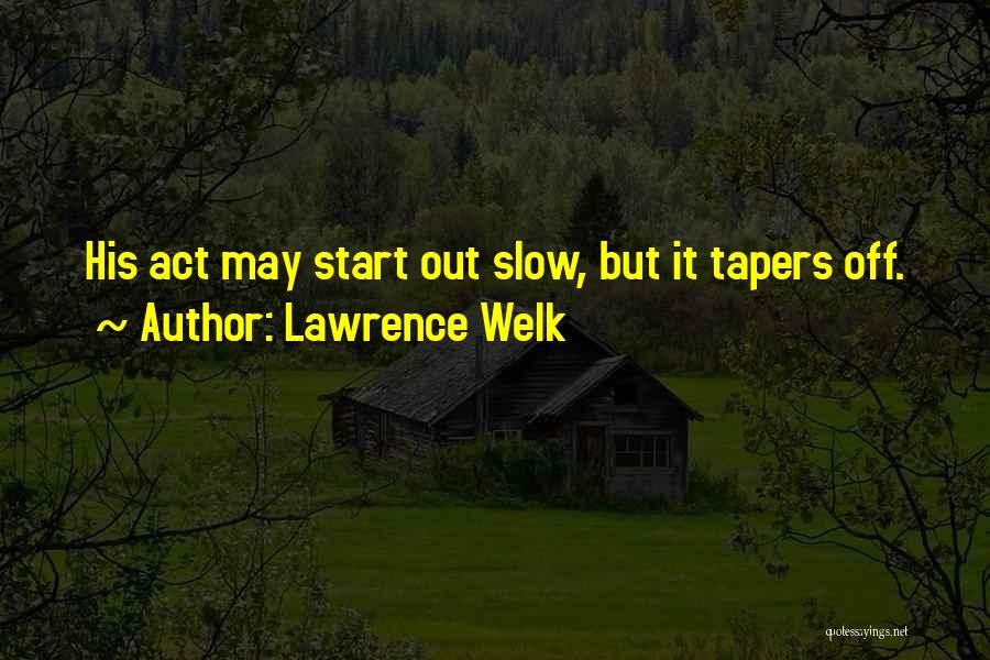 Lawrence Welk Quotes: His Act May Start Out Slow, But It Tapers Off.