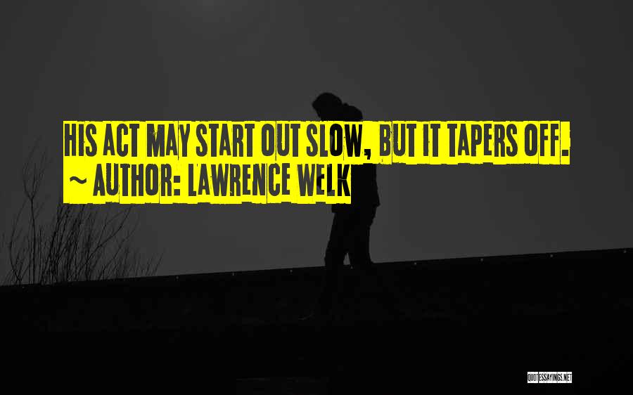 Lawrence Welk Quotes: His Act May Start Out Slow, But It Tapers Off.