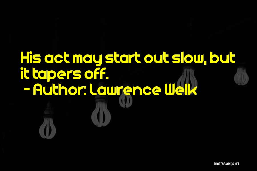 Lawrence Welk Quotes: His Act May Start Out Slow, But It Tapers Off.