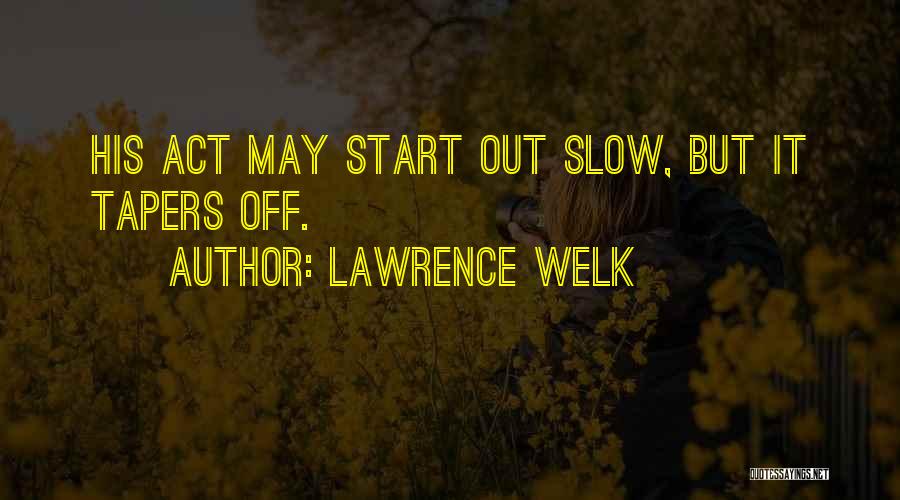 Lawrence Welk Quotes: His Act May Start Out Slow, But It Tapers Off.