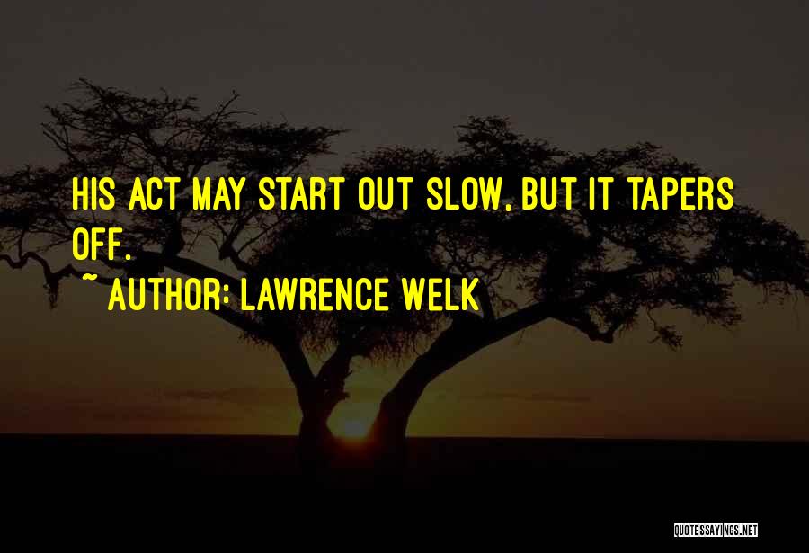 Lawrence Welk Quotes: His Act May Start Out Slow, But It Tapers Off.