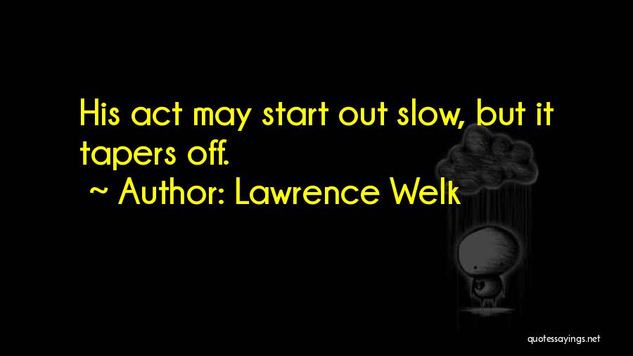 Lawrence Welk Quotes: His Act May Start Out Slow, But It Tapers Off.