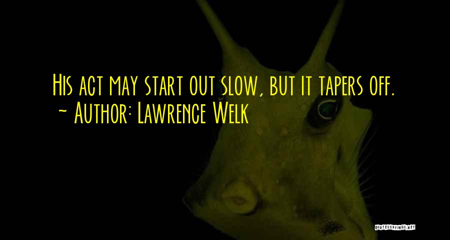 Lawrence Welk Quotes: His Act May Start Out Slow, But It Tapers Off.