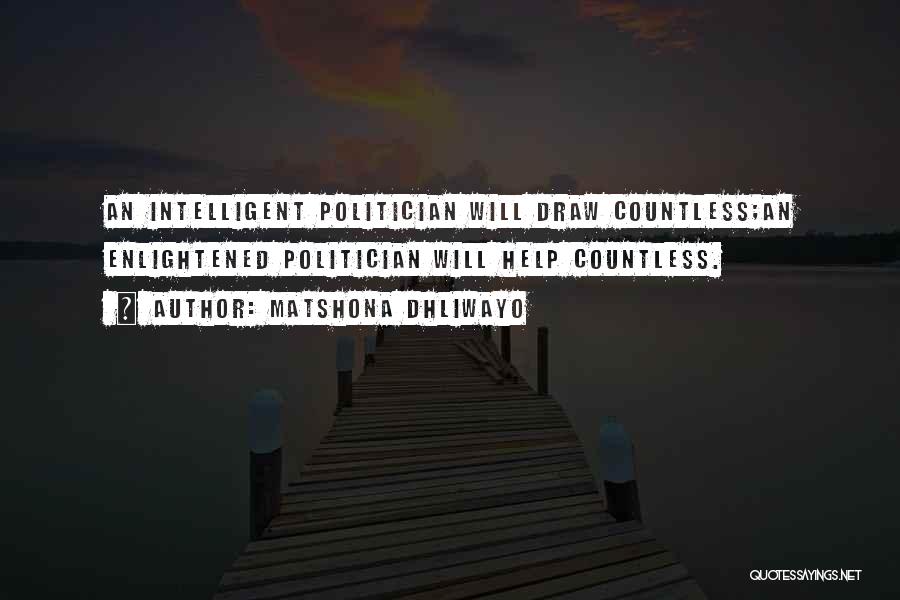 Matshona Dhliwayo Quotes: An Intelligent Politician Will Draw Countless;an Enlightened Politician Will Help Countless.