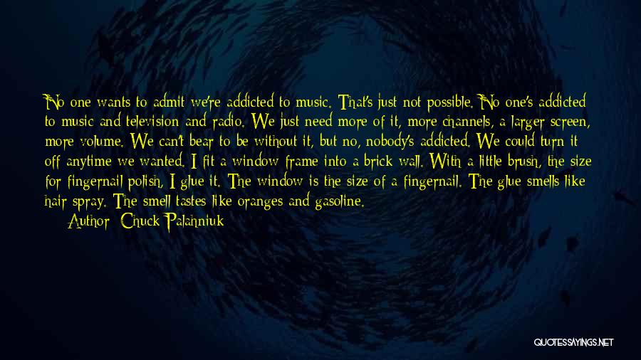 Chuck Palahniuk Quotes: No One Wants To Admit We're Addicted To Music. That's Just Not Possible. No One's Addicted To Music And Television