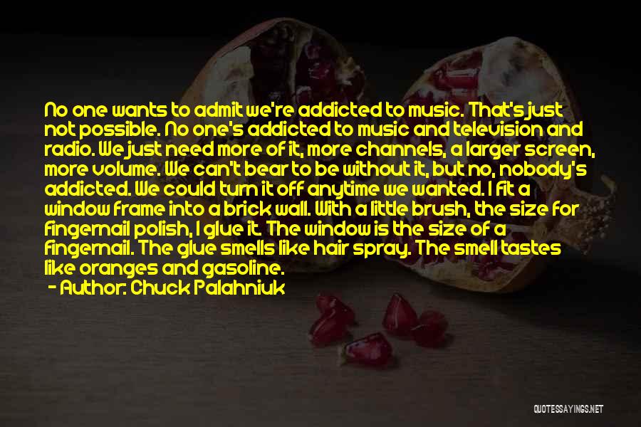 Chuck Palahniuk Quotes: No One Wants To Admit We're Addicted To Music. That's Just Not Possible. No One's Addicted To Music And Television
