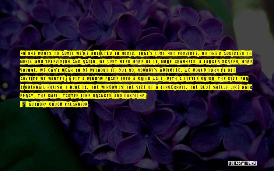 Chuck Palahniuk Quotes: No One Wants To Admit We're Addicted To Music. That's Just Not Possible. No One's Addicted To Music And Television