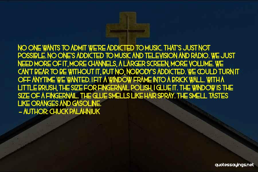 Chuck Palahniuk Quotes: No One Wants To Admit We're Addicted To Music. That's Just Not Possible. No One's Addicted To Music And Television