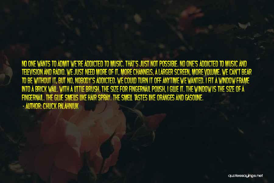 Chuck Palahniuk Quotes: No One Wants To Admit We're Addicted To Music. That's Just Not Possible. No One's Addicted To Music And Television