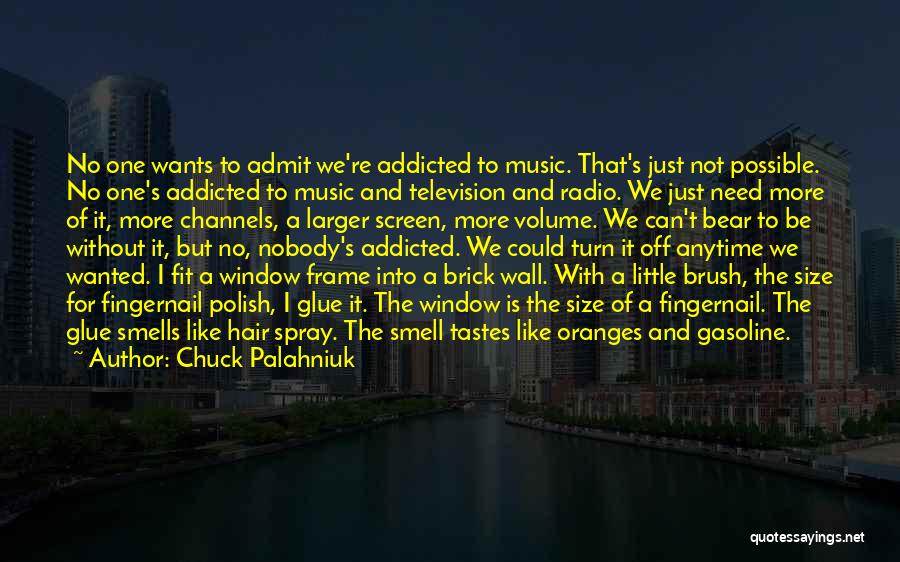 Chuck Palahniuk Quotes: No One Wants To Admit We're Addicted To Music. That's Just Not Possible. No One's Addicted To Music And Television