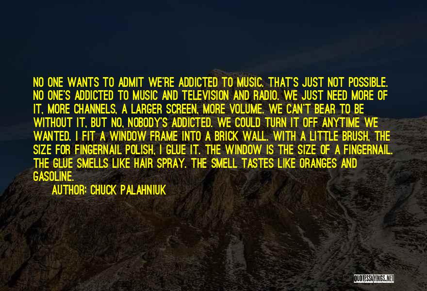 Chuck Palahniuk Quotes: No One Wants To Admit We're Addicted To Music. That's Just Not Possible. No One's Addicted To Music And Television