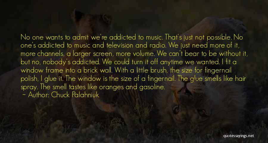 Chuck Palahniuk Quotes: No One Wants To Admit We're Addicted To Music. That's Just Not Possible. No One's Addicted To Music And Television