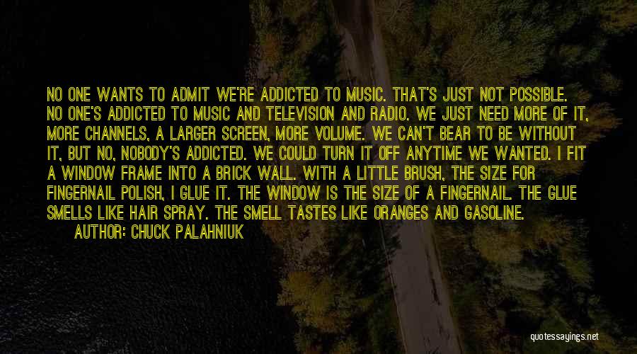 Chuck Palahniuk Quotes: No One Wants To Admit We're Addicted To Music. That's Just Not Possible. No One's Addicted To Music And Television