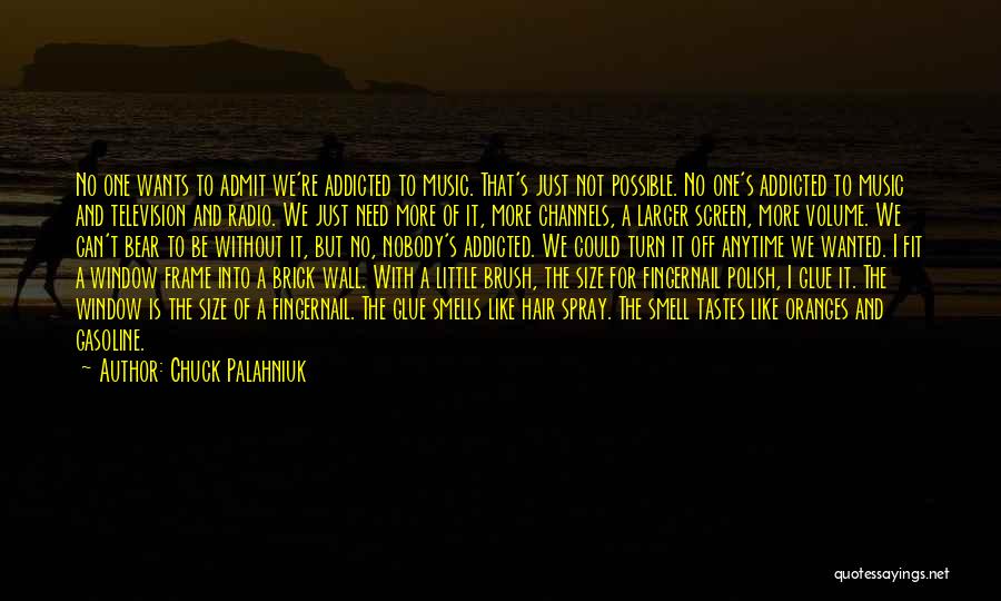 Chuck Palahniuk Quotes: No One Wants To Admit We're Addicted To Music. That's Just Not Possible. No One's Addicted To Music And Television