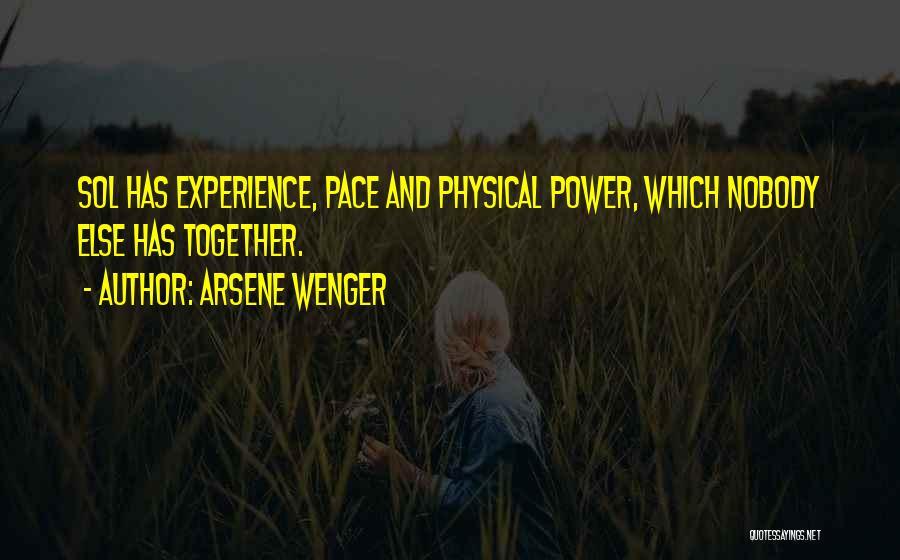 Arsene Wenger Quotes: Sol Has Experience, Pace And Physical Power, Which Nobody Else Has Together.