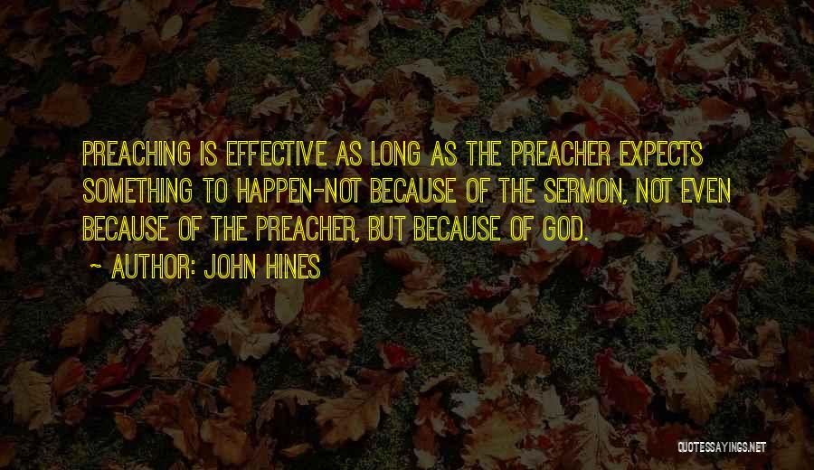 John Hines Quotes: Preaching Is Effective As Long As The Preacher Expects Something To Happen-not Because Of The Sermon, Not Even Because Of