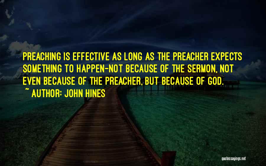 John Hines Quotes: Preaching Is Effective As Long As The Preacher Expects Something To Happen-not Because Of The Sermon, Not Even Because Of