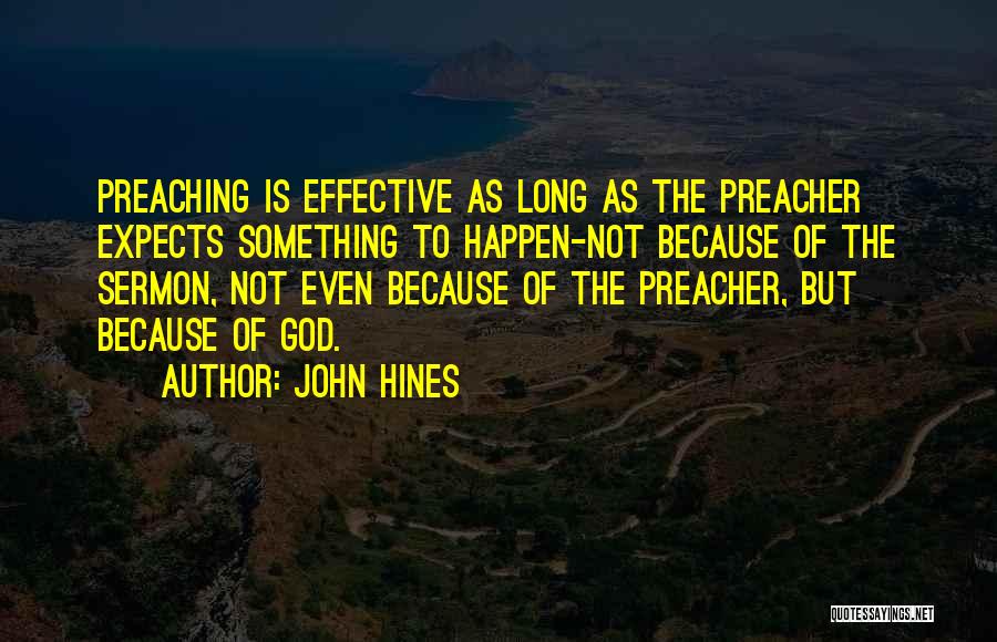 John Hines Quotes: Preaching Is Effective As Long As The Preacher Expects Something To Happen-not Because Of The Sermon, Not Even Because Of