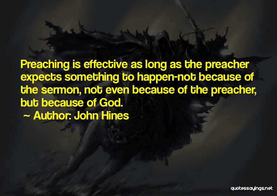 John Hines Quotes: Preaching Is Effective As Long As The Preacher Expects Something To Happen-not Because Of The Sermon, Not Even Because Of