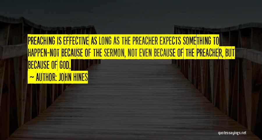 John Hines Quotes: Preaching Is Effective As Long As The Preacher Expects Something To Happen-not Because Of The Sermon, Not Even Because Of