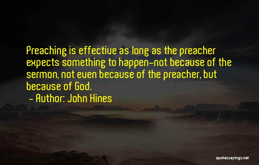 John Hines Quotes: Preaching Is Effective As Long As The Preacher Expects Something To Happen-not Because Of The Sermon, Not Even Because Of