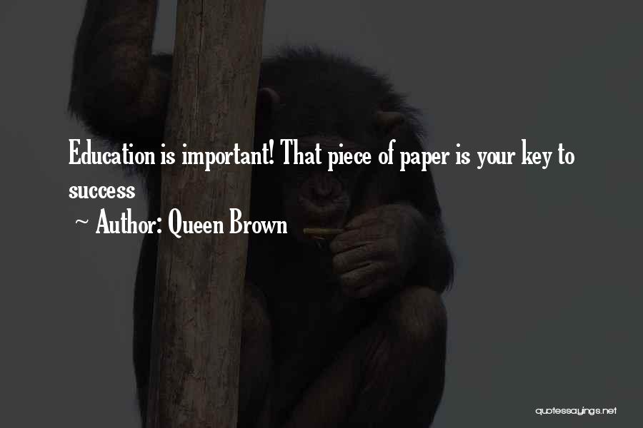 Queen Brown Quotes: Education Is Important! That Piece Of Paper Is Your Key To Success