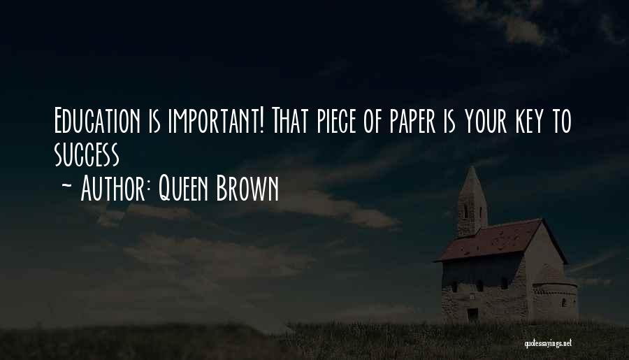 Queen Brown Quotes: Education Is Important! That Piece Of Paper Is Your Key To Success