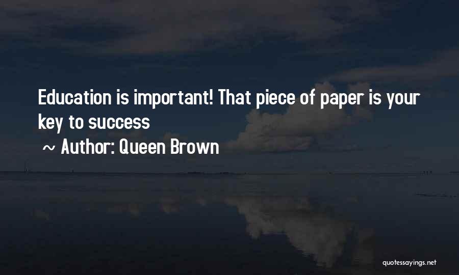 Queen Brown Quotes: Education Is Important! That Piece Of Paper Is Your Key To Success