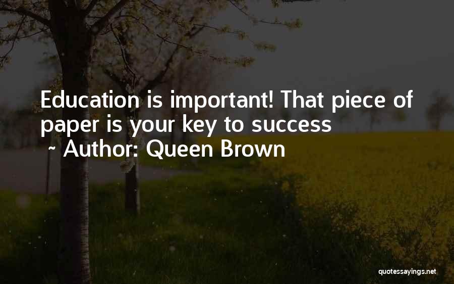 Queen Brown Quotes: Education Is Important! That Piece Of Paper Is Your Key To Success