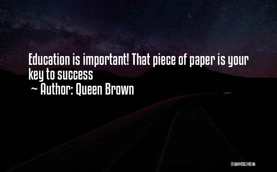 Queen Brown Quotes: Education Is Important! That Piece Of Paper Is Your Key To Success